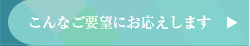 こんなご要望にお応えします
